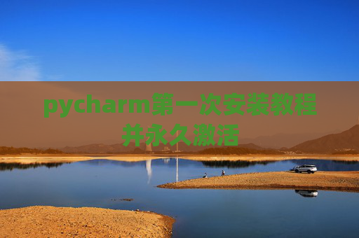 pycharm第一次安装教程并永久激活