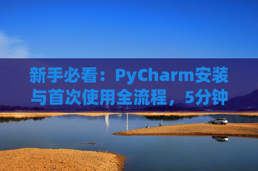新手必看：PyCharm安装与首次使用全流程，5分钟快速上手